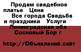 Продам свадебное платье › Цена ­ 18.000-20.000 - Все города Свадьба и праздники » Услуги   . Ленинградская обл.,Сосновый Бор г.